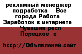 рекламный менеджер (подработка) - Все города Работа » Заработок в интернете   . Чувашия респ.,Порецкое. с.